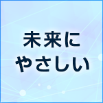 未来にやさしい 未来にやさしい